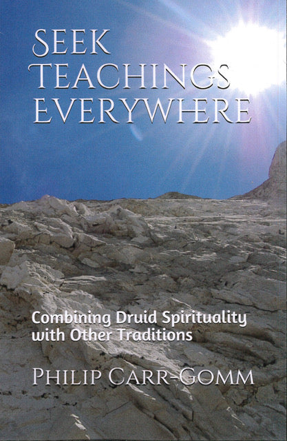 Seek Teachings Everywhere: Combining Druid Spirituality with Other Traditions by Philip Carr-Gomm Foreword by Peter Owen Jones