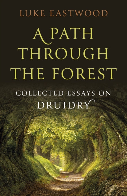 A Path through the Forest: Collected Essays on Druidry by Luke Eastwood