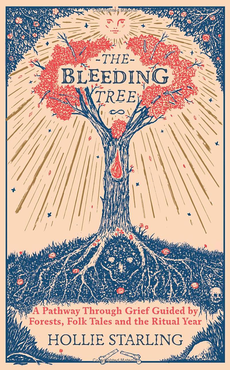 The Bleeding Tree : A Pathway Through Grief Guided by Forests, Folk Tales and the Ritual Year by Hollie Starling