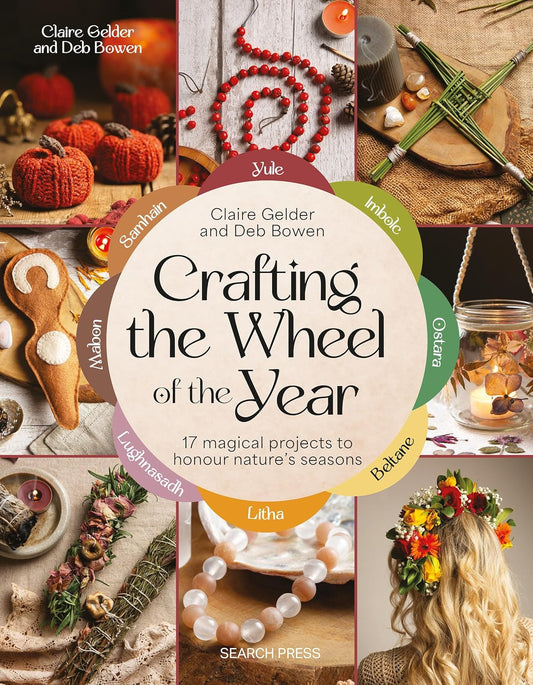 Crafting the Wheel of the Year: 17 Magical Projects to Honour Nature’s Seasons by Claire Gelder and Deb Bowen