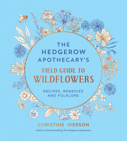 The Hedgerow Apothecary's Field Guide to Wildflowers: Recipes, Remedies and Folklore by Christine Iverson