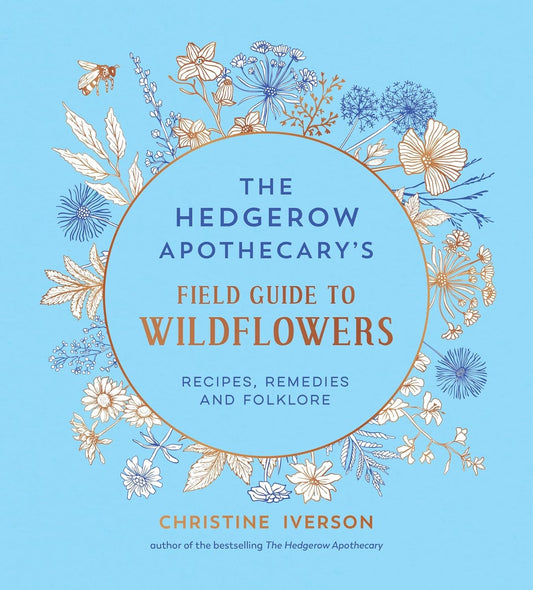 The Hedgerow Apothecary's Field Guide to Wildflowers: Recipes, Remedies and Folklore by Christine Iverson