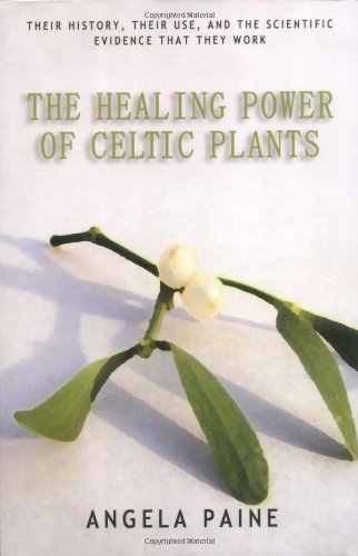Healing Power of Celtic Plants: Healing Herbs of the Ancient Celts and Their Druid Medicine Men by Angela Paine