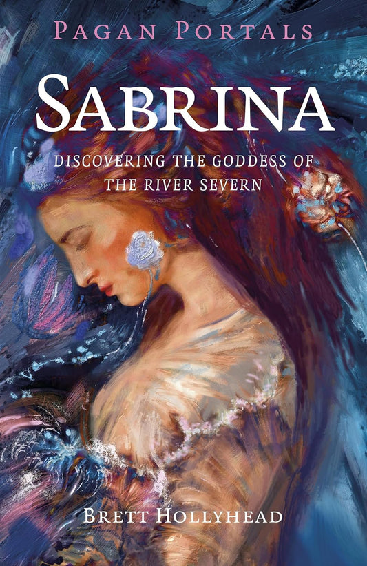 Pagan Portals - Sabrina: Discovering the Goddess of the River Severn by Brett Michael Hollyhead