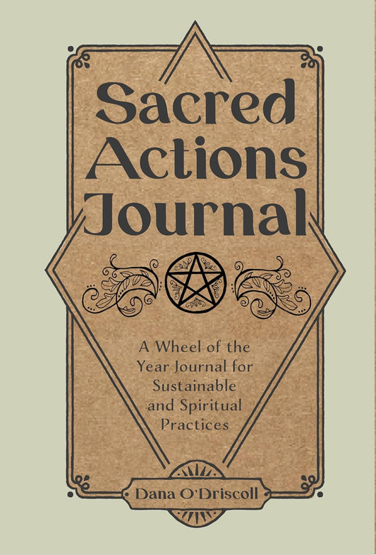 Sacred Actions Journal: A Wheel of the Year Journal for Sustainable and Spiritual Practices by Dana O'Driscoll