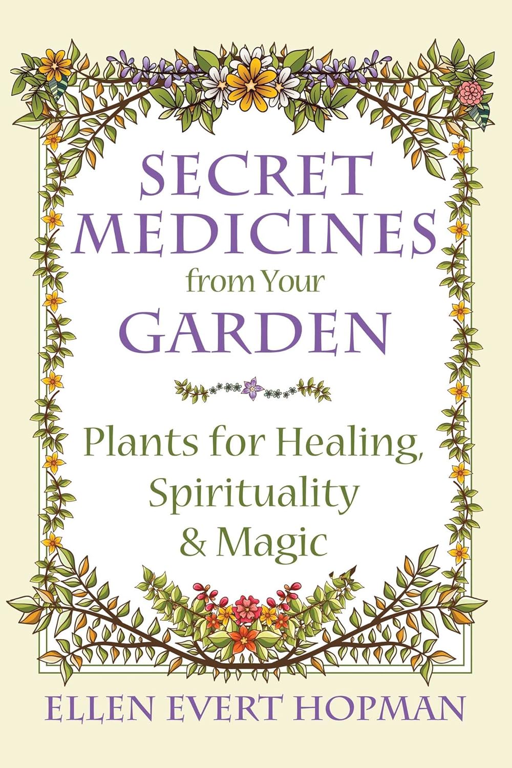 Secret Medicines from Your Garden : Plants for Healing, Spirituality, and Magic by Ellen Evert Hopman