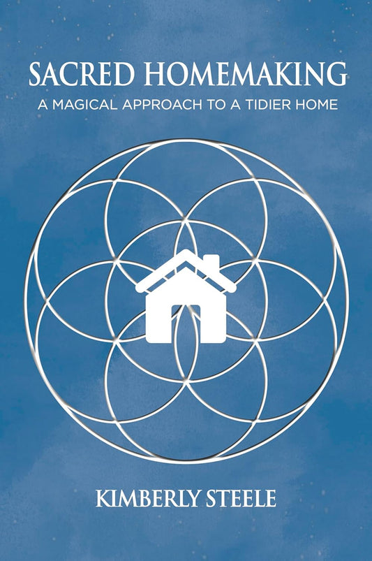 Sacred Homemaking: A Magical Approach to a Tidier Home by Kimberly Steele