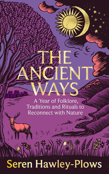 The Ancient Ways: A Year of Folklore, Traditions and Rituals to Reconnect with Nature by Seren Hawley-Plows
