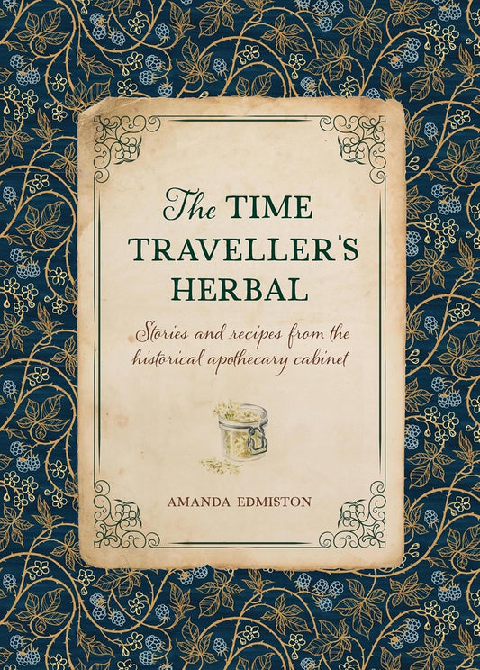 The Time Traveller's Herbal: Stories and Recipes from the Historical Apothecary Cabinet by Amanda Edmiston