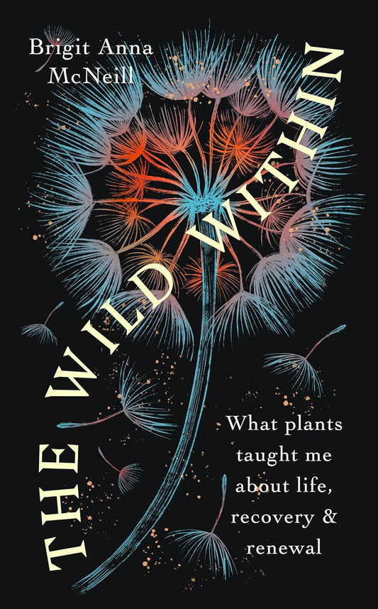 The Wild Within: What Plants Taught Me about Life, Recovery and Renewal by Brigit Anna McNeill