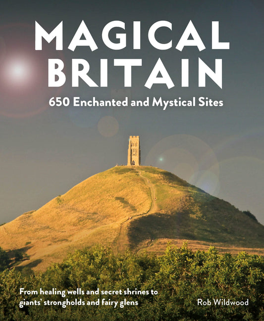 Magical Britain : 650 Enchanted and Mystical Sites - Rob Wildwood
