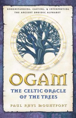 Ogam: The Celtic Oracle of the Trees : Understanding, Casting, and Interpreting the Ancient Druidic Alphabet by Paul Rhys Mountfort