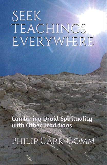 Seek Teachings Everywhere: Combining Druid Spirituality with Other Traditions by Philip Carr-Gomm  Foreword by Peter Owen Jones