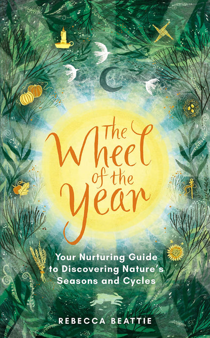 The Wheel of the Year : Your Rejuvenating Guide to Connecting with Nature’s Seasons and Cycles