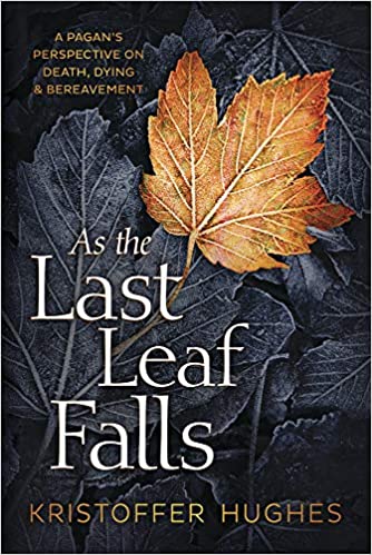 As the Last Leaf Falls: A Pagan's Perspective on Death, Dying and Bereavement - Kristoffer Hughes